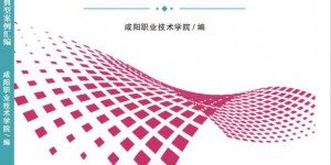 咸阳职业技术学院高等职业教育“双高计划”典型案例集正式出版