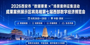 2026西安市“数据要素×”场景案例征集活动成果案例展示区将亮相第七届西部数字经济博览会
