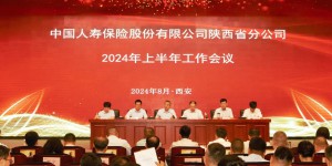 中国人寿保险股份有限公司陕西省分公司召开2024年上半年工作会议