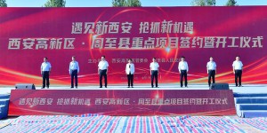 西安高新区·周至县重点项目签约暨开工仪式举行